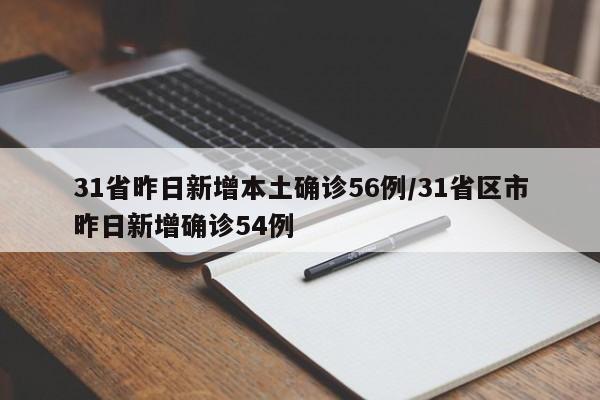 31省昨日新增本土确诊56例/31省区市昨日新增确诊54例