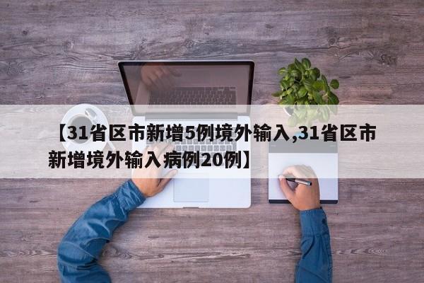 【31省区市新增5例境外输入,31省区市新增境外输入病例20例】