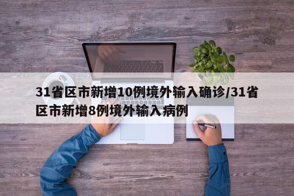 31省区市新增10例境外输入确诊/31省区市新增8例境外输入病例