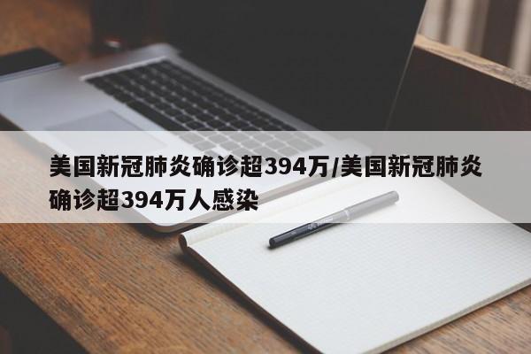 美国新冠肺炎确诊超394万/美国新冠肺炎确诊超394万人感染
