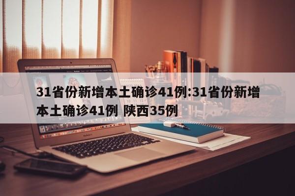 31省份新增本土确诊41例:31省份新增本土确诊41例 陕西35例