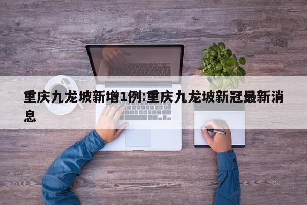重庆九龙坡新增1例:重庆九龙坡新冠最新消息