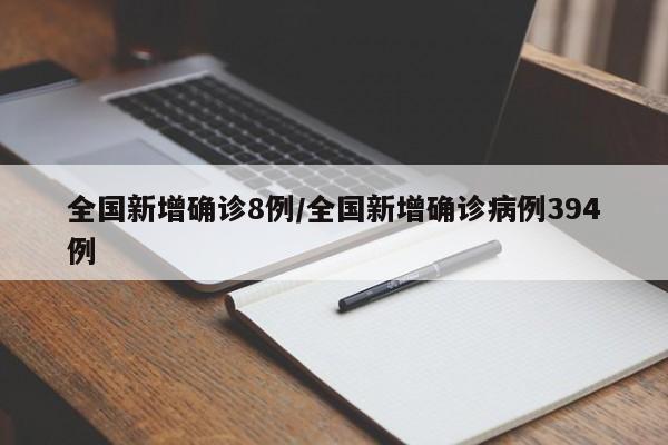 全国新增确诊8例/全国新增确诊病例394例