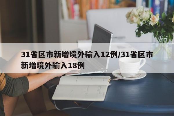 31省区市新增境外输入12例/31省区市新增境外输入18例