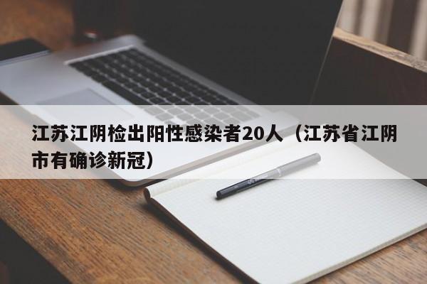 江苏江阴检出阳性感染者20人（江苏省江阴市有确诊新冠）