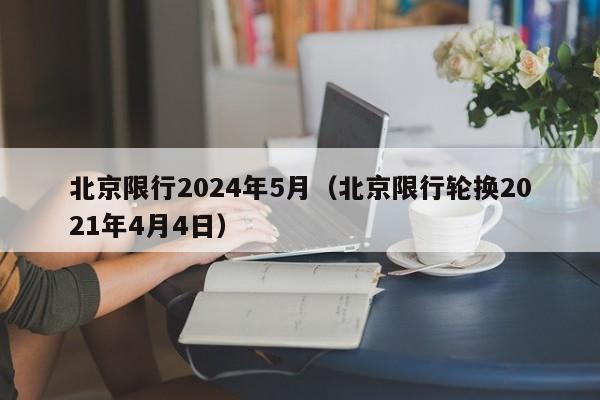 北京限行2024年5月（北京限行轮换2021年4月4日）