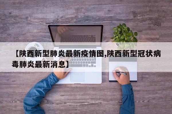【陕西新型肺炎最新疫情图,陕西新型冠状病毒肺炎最新消息】
