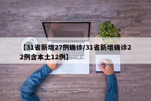 【31省新增27例确诊/31省新增确诊22例含本土12例】