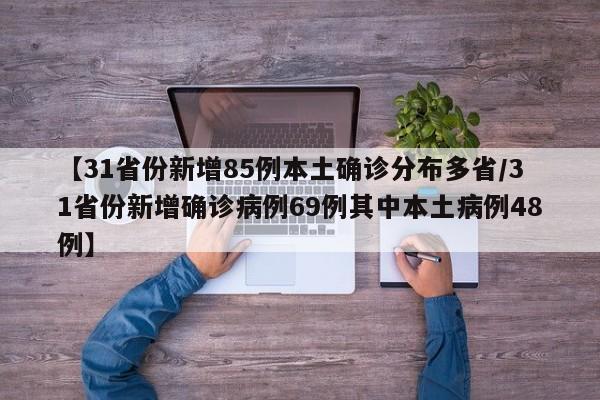 【31省份新增85例本土确诊分布多省/31省份新增确诊病例69例其中本土病例48例】