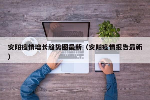 安阳疫情增长趋势图最新（安阳疫情报告最新）