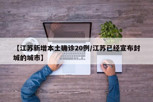 【江苏新增本土确诊20例/江苏已经宣布封城的城市】