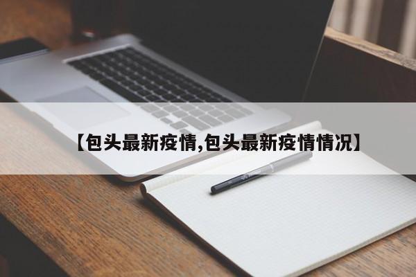 【包头最新疫情,包头最新疫情情况】