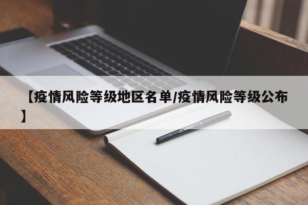 【疫情风险等级地区名单/疫情风险等级公布】