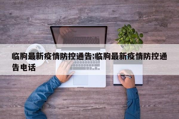 临朐最新疫情防控通告:临朐最新疫情防控通告电话