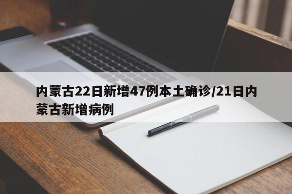 内蒙古22日新增47例本土确诊/21日内蒙古新增病例