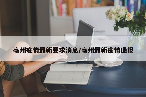 亳州疫情最新要求消息/亳州最新疫情通报