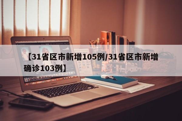 【31省区市新增105例/31省区市新增确诊103例】