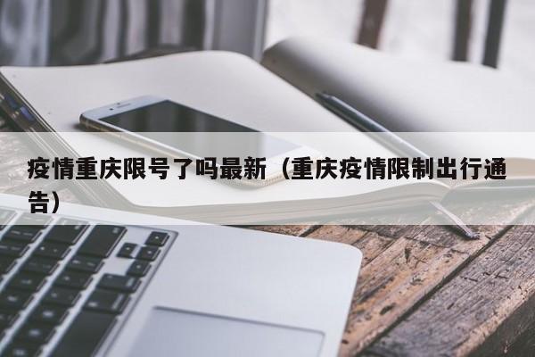 疫情重庆限号了吗最新(重庆疫情限制出行通告)