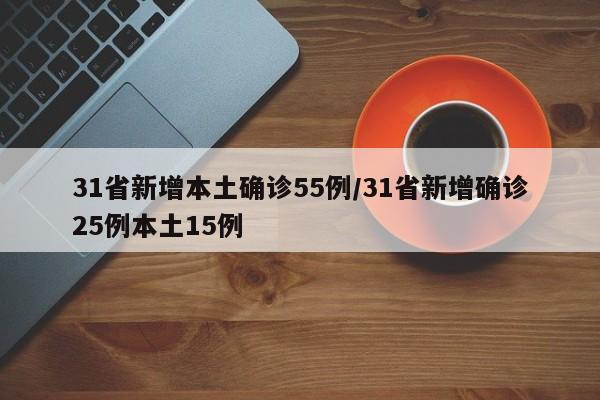 31省新增本土确诊55例/31省新增确诊25例本土15例