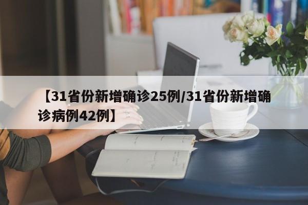 【31省份新增确诊25例/31省份新增确诊病例42例】