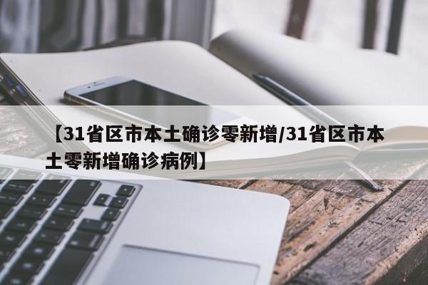 【31省区市本土确诊零新增/31省区市本土零新增确诊病例】