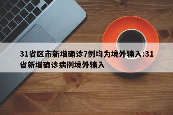 31省区市新增确诊7例均为境外输入:31省新增确诊病例境外输入