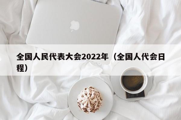 全国人民代表大会2022年(全国人代会日程)
