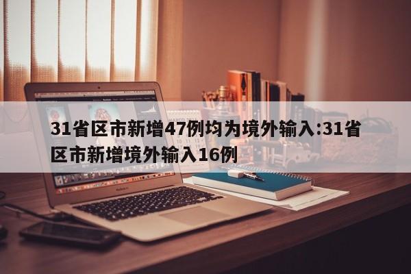 31省区市新增47例均为境外输入:31省区市新增境外输入16例