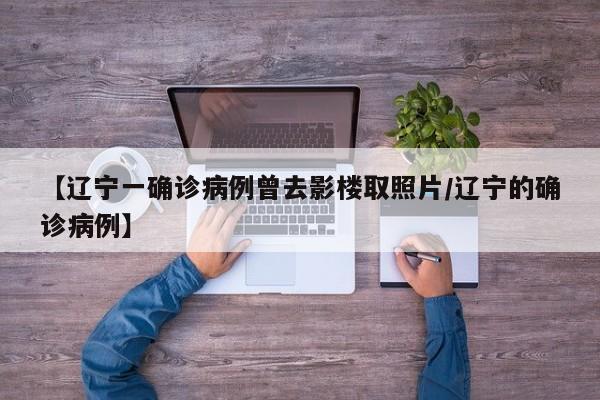 【辽宁一确诊病例曾去影楼取照片/辽宁的确诊病例】