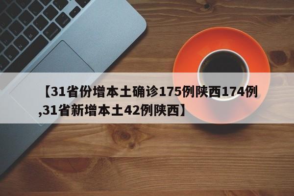 【31省份增本土确诊175例陕西174例,31省新增本土42例陕西】