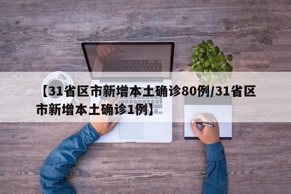 【31省区市新增本土确诊80例/31省区市新增本土确诊1例】