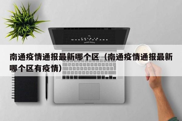 南通疫情通报最新哪个区(南通疫情通报最新哪个区有疫情)