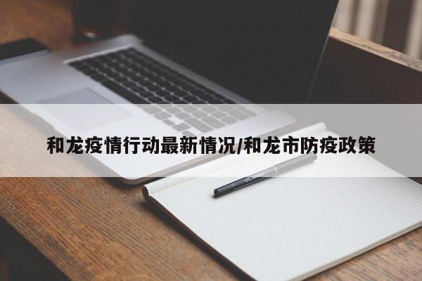 和龙疫情行动最新情况/和龙市防疫政策