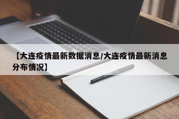 【大连疫情最新数据消息/大连疫情最新消息分布情况】