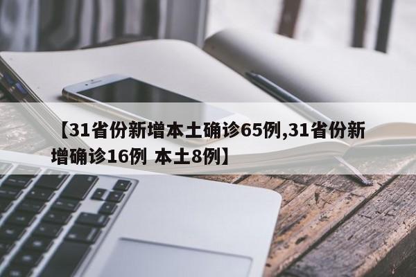 【31省份新增本土确诊65例,31省份新增确诊16例 本土8例】