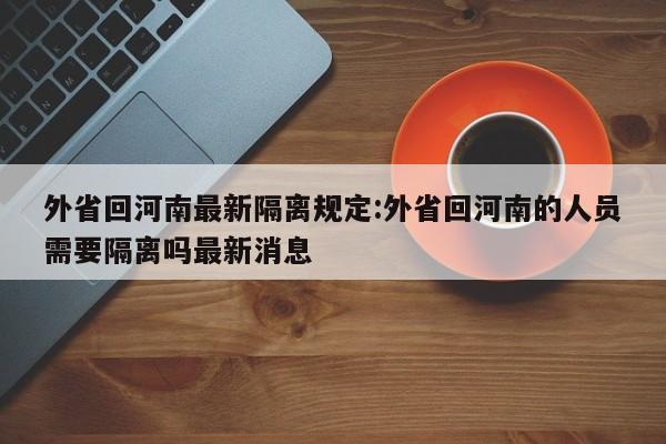 外省回河南最新隔离规定:外省回河南的人员需要隔离吗最新消息