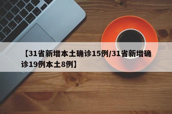 【31省新增本土确诊15例/31省新增确诊19例本土8例】