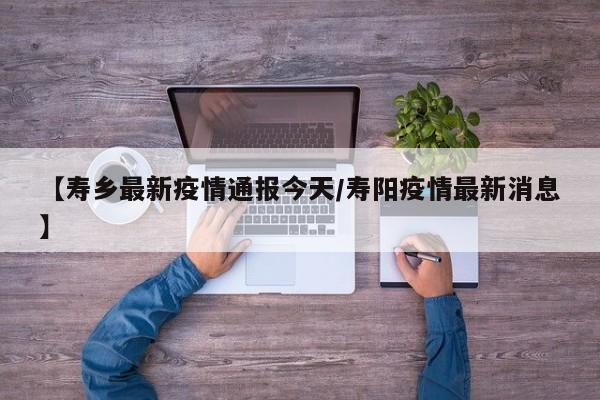 【寿乡最新疫情通报今天/寿阳疫情最新消息】