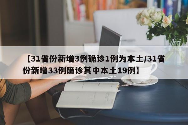 【31省份新增3例确诊1例为本土/31省份新增33例确诊其中本土19例】