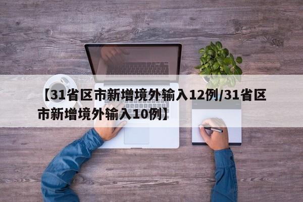 【31省区市新增境外输入12例/31省区市新增境外输入10例】