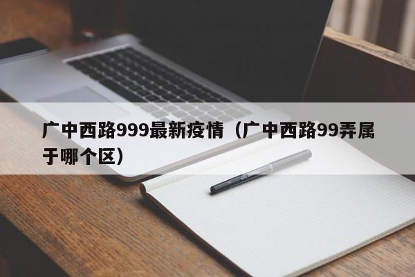 广中西路999最新疫情(广中西路99弄属于哪个区)