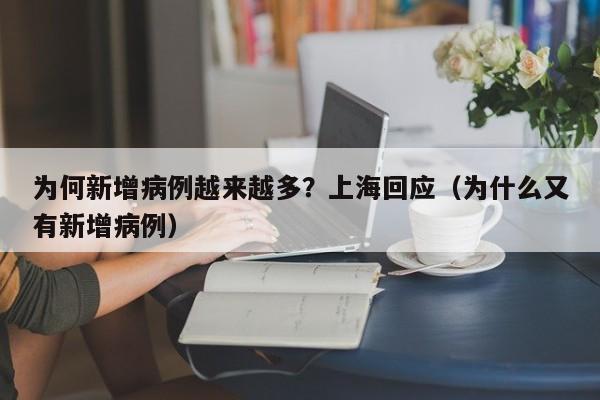 为何新增病例越来越多?上海回应(为什么又有新增病例)