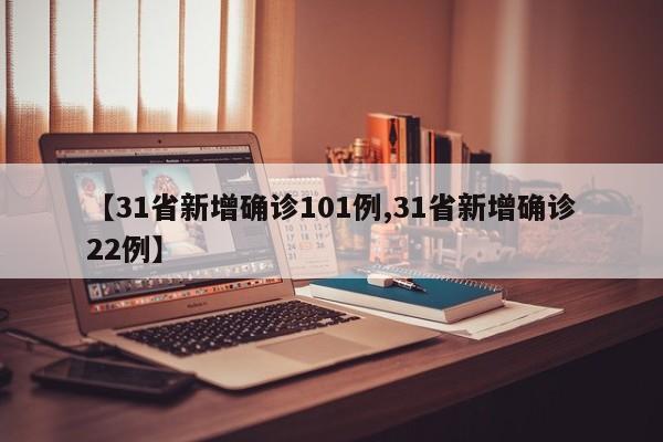 【31省新增确诊101例,31省新增确诊22例】