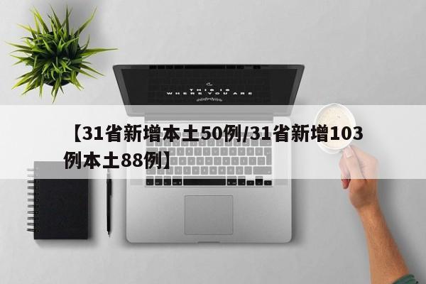 【31省新增本土50例/31省新增103例本土88例】