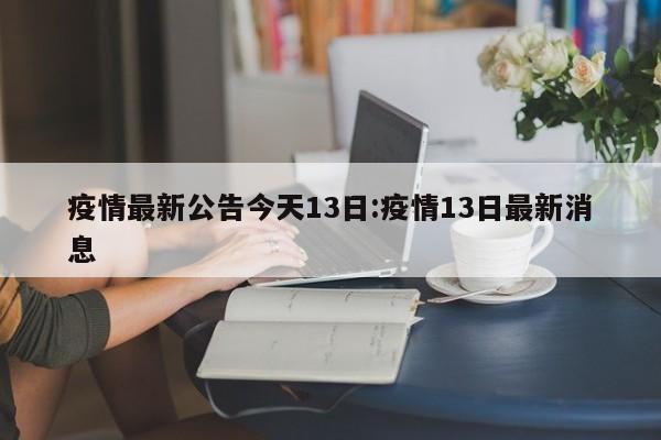 疫情最新公告今天13日:疫情13日最新消息
