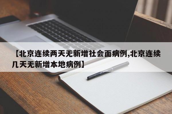 【北京连续两天无新增社会面病例,北京连续几天无新增本地病例】
