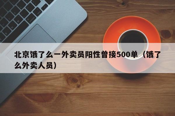 北京饿了么一外卖员阳性曾接500单(饿了么外卖人员)