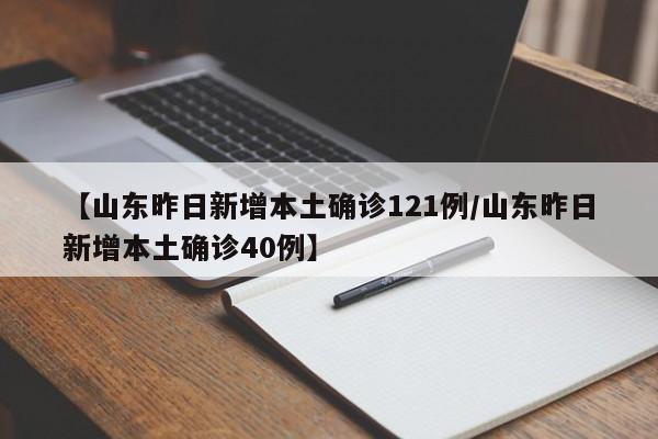 【山东昨日新增本土确诊121例/山东昨日新增本土确诊40例】