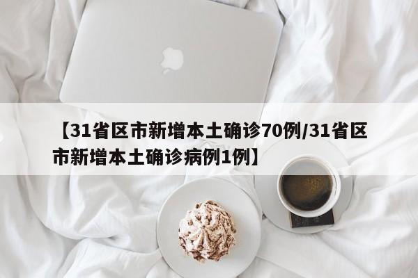 【31省区市新增本土确诊70例/31省区市新增本土确诊病例1例】
