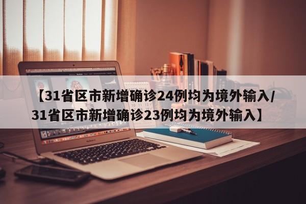 【31省区市新增确诊24例均为境外输入/31省区市新增确诊23例均为境外输入】